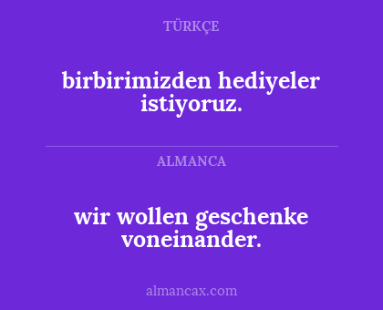 wir wollen geschenke voneinander. - birbirimizden hediyeler istiyoruz.