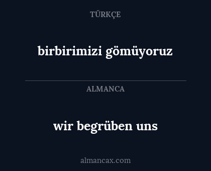wir begrüben uns - birbirimizi gömüyoruz