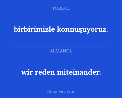 wir reden miteinander. - birbirimizle konnuşuyoruz.