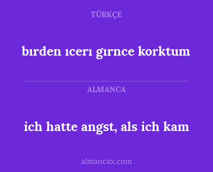 ich hatte angst, als ich kam - bırden ıcerı gırnce korktum