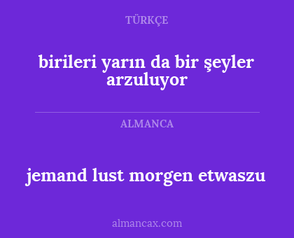 jemand lust morgen etwaszu - birileri yarın da bir şeyler arzuluyor