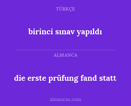 birinci sınav yapıldı - die erste prüfung fand statt