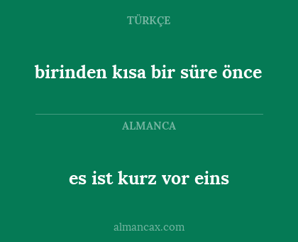 es ist kurz vor eins - birinden kısa bir süre önce