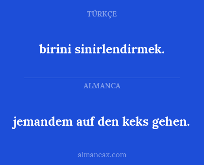 birini sinirlendirmek. - jemandem auf den keks gehen.