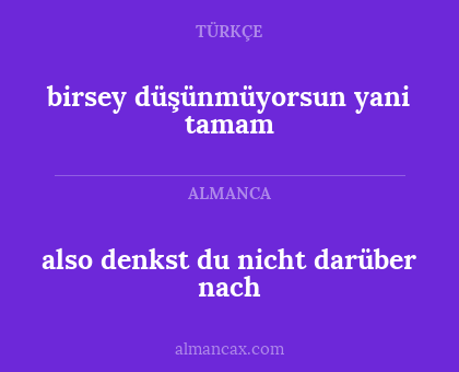 also denkst du nicht darüber nach - birsey düşünmüyorsun yani tamam