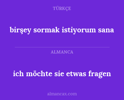 ich möchte sie etwas fragen - birşey sormak istiyorum sana