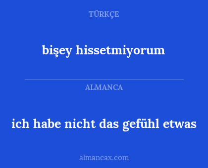 bişey hissetmiyorum - ich habe nicht das gefühl etwas