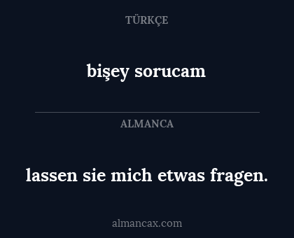 bişey sorucam - lassen sie mich etwas fragen.