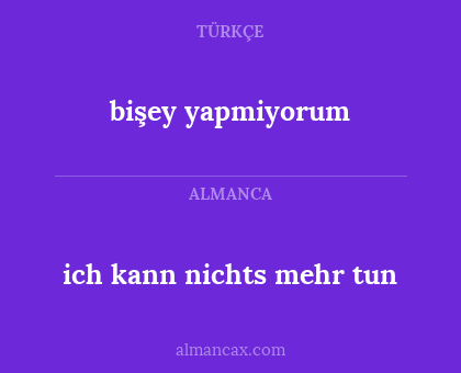 ich kann nichts mehr tun - bişey yapmiyorum