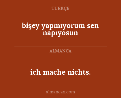 ich mache nichts. - bişey yapmıyorum sen napıyosun