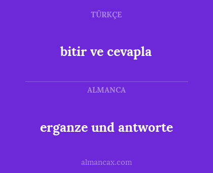 bitir ve cevapla - erganze und antworte