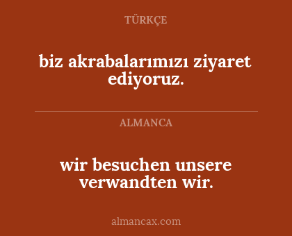 wir besuchen unsere verwandten wir. - biz akrabalarımızı ziyaret ediyoruz.