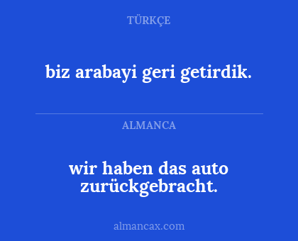 biz arabayi geri getirdik. - wir haben das auto zurückgebracht.