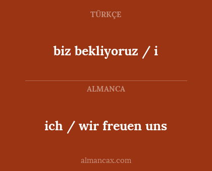 ich / wir freuen uns - biz bekliyoruz / i