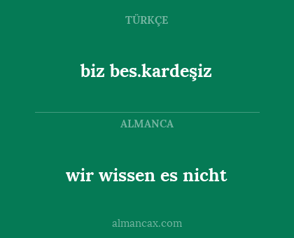 wir wissen es nicht - biz bes.kardeşiz