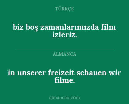biz boş zamanlarımızda film izleriz. - in unserer freizeit schauen wir filme.