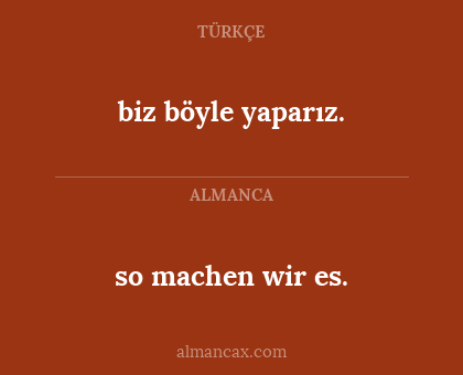 so machen wir es. - biz böyle yaparız.