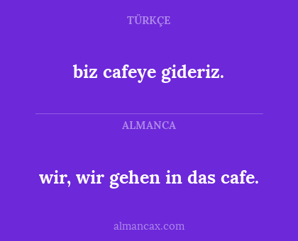 biz cafeye gideriz. - wir, wir gehen in das cafe.