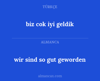 biz cok iyi geldik - wir sind so gut geworden