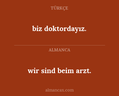 biz doktordayız. - wir sind beim arzt.
