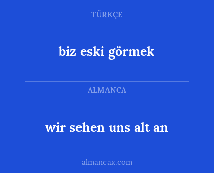 biz eski görmek - wir sehen uns alt an