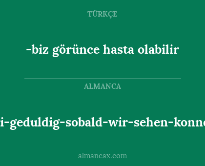 -biz görünce hasta olabilir - sei-geduldig-sobald-wir-sehen-konnen