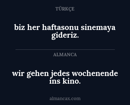 biz her haftasonu sinemaya gideriz. - wir gehen jedes wochenende ins kino.
