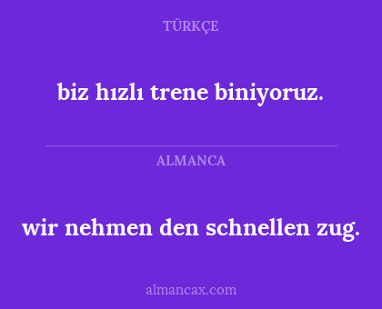biz hızlı trene biniyoruz. - wir nehmen den schnellen zug.