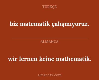 biz matematik çalışmıyoruz. - wir lernen keine mathematik.