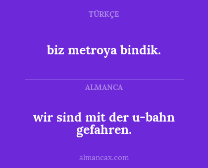 biz metroya bindik. - wir sind mit der u-bahn gefahren.