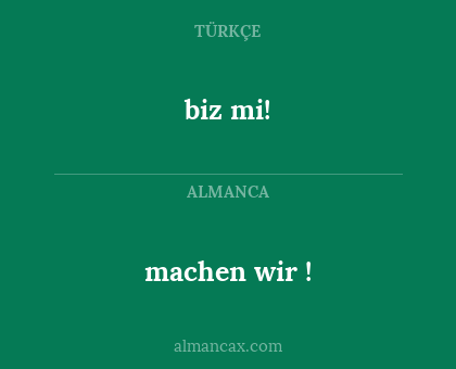 machen wir ! - biz mi!