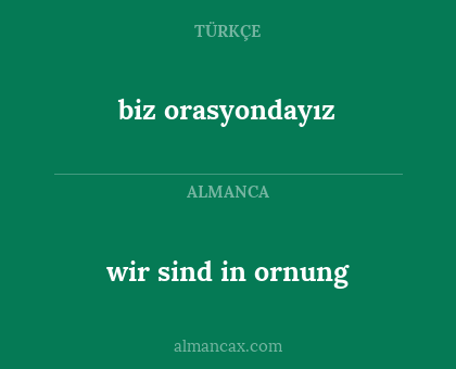 wir sind in ornung - biz orasyondayız