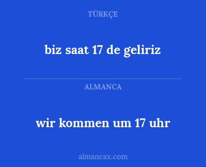 biz saat 17 de geliriz - wir kommen um 17 uhr