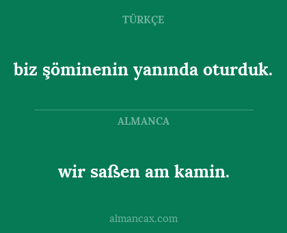 biz şöminenin yanında oturduk. - wir saßen am kamin.