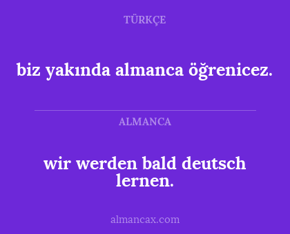 biz yakında almanca öğrenicez. - wir werden bald deutsch lernen.