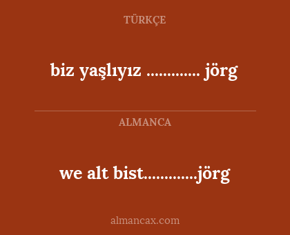 we alt bist.............jörg - biz yaşlıyız ............. jörg