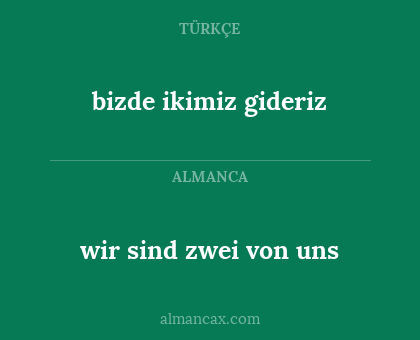 bizde ikimiz gideriz - wir sind zwei von uns