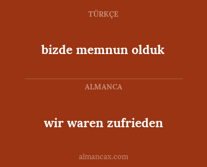 wir waren zufrieden - bizde memnun olduk