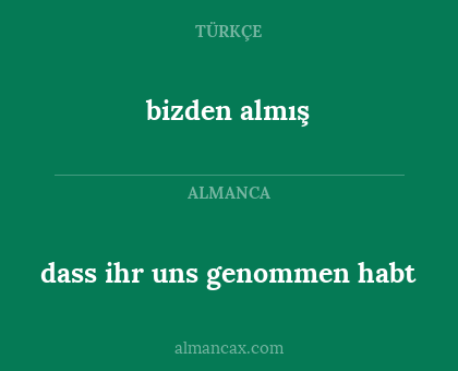 bizden almış - dass ihr uns genommen habt