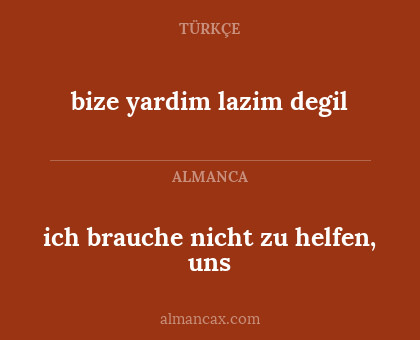 bize yardim lazim degil - ich brauche nicht zu helfen, uns