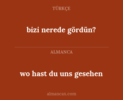 bizi nerede gördün? - wo hast du uns gesehen
