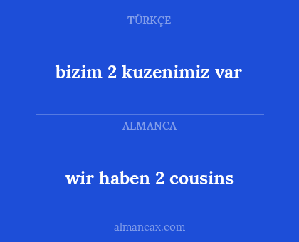 wir haben 2 cousins - bizim 2 kuzenimiz var