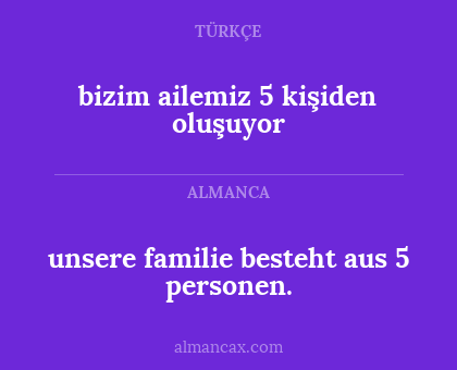 unsere familie besteht aus 5 personen. - bizim ailemiz 5 kişiden oluşuyor