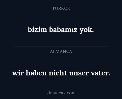 wir haben nicht unser vater. - bizim babamız yok.