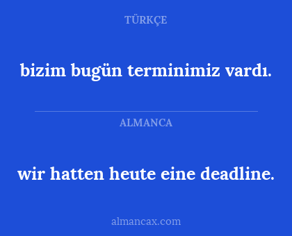 wir hatten heute eine deadline. - bizim bugün terminimiz vardı.