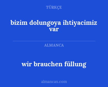 bizim dolungoya ihtiyacimiz var - wir brauchen füllung