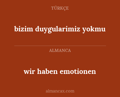 wir haben emotionen - bizim duygularimiz yokmu