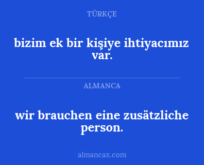 bizim ek bir kişiye ihtiyacımız var. - wir brauchen eine zusätzliche person.