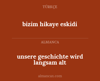 bizim hikaye eskidi - unsere geschichte wird langsam alt