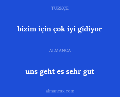 uns geht es sehr gut - bizim için çok iyi gidiyor